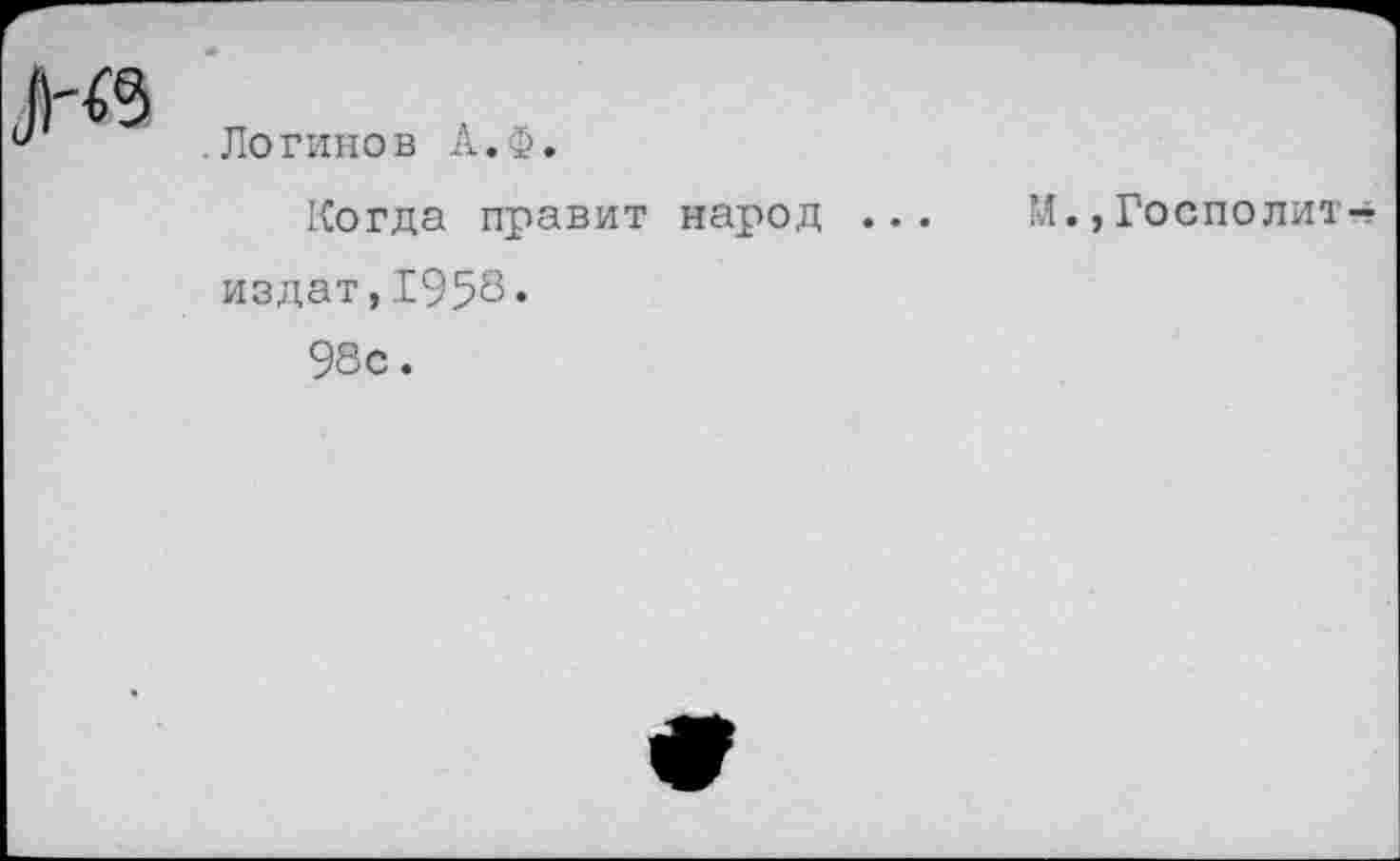 ﻿.Логинов А.Ф.
Когда правит народ ... М., Госполит--издат,1953•
98с.